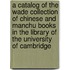 A Catalog Of The Wade Collection Of Chinese And Manchu Books In The Library Of The University Of Cambridge