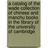 A Catalog Of The Wade Collection Of Chinese And Manchu Books In The Library Of The University Of Cambridge door T. F 1818-1895 Wade