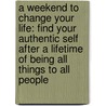A Weekend To Change Your Life: Find Your Authentic Self After A Lifetime Of Being All Things To All People door Kurt Eichenwald