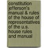 Constitution Jefferson's Manual & Rules of the House of Representatives of the U.s. House Rules and Manual
