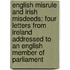 English Misrule And Irish Misdeeds; Four Letters From Ireland Addressed To An English Member Of Parliament