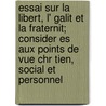 Essai Sur La Libert, L' Galit Et La Fraternit; Consider Es Aux Points De Vue Chr Tien, Social Et Personnel door Laure De Challie
