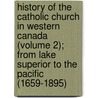 History Of The Catholic Church In Western Canada (Volume 2); From Lake Superior To The Pacific (1659-1895) door Morice
