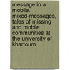 Message In A Mobile. Mixed-Messages, Tales Of Missing And Mobile Communities At The University Of Khartoum by Siri Lamoureaux