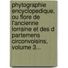 Phytographie Encyclopedique, Ou Flore De L'Ancienne Lorraine Et Des D Partemens Circonvoisins, Volume 3... door Remy Willemet