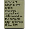 Reports Of Cases At Law And In Chancery Argued And Determined In The Supreme Court Of Illinois (89;V. 119) door Illinois Supreme Court