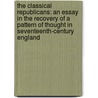 The Classical Republicans: An Essay In The Recovery Of A Pattern Of Thought In Seventeenth-Century England door Zera S. Fink