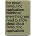 The Cloud Computing Applications Handbook - Everything You Need To Know About Cloud Computing Applications