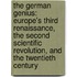The German Genius: Europe's Third Renaissance, The Second Scientific Revolution, And The Twentieth Century