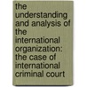 The Understanding And Analysis Of The International Organization: The Case Of International Criminal Court door Sopheada Phy