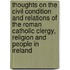 Thoughts On The Civil Condition And Relations Of The Roman Catholic Clergy, Religion And People In Ireland