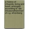 A History Of Infusoria, Living And Fossil, Arranged According To 'Die Infusionsthierchen' Of C.G. Ehrenberg door Andrew Pritchard
