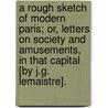 A Rough Sketch Of Modern Paris; Or, Letters On Society And Amusements, In That Capital [By J.G. Lemaistre]. door John Gustavus Lemaistre