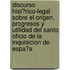 Discurso Hist?Rico-Legal Sobre El Origen, Progresos Y Utilidad Del Santo Oficio De La Inquisicion De Espa?A