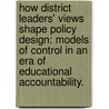 How District Leaders' Views Shape Policy Design: Models Of Control In An Era Of Educational Accountability. door Joan Kass Stamler