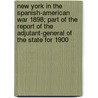 New York In The Spanish-American War 1898; Part Of The Report Of The Adjutant-General Of The State For 1900 door New York Adjutant General'S. Office