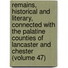 Remains, Historical And Literary, Connected With The Palatine Counties Of Lancaster And Chester (Volume 47) by Manchester Chetham Society