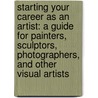 Starting Your Career As An Artist: A Guide For Painters, Sculptors, Photographers, And Other Visual Artists by Stacy Miller
