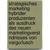 Strategisches Marketing Hybrider Produzenten Als Ausdruck Des Neuen Marketingverst Ndnisses Von Vargo/Lusch door Florian M. Ller