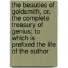 The Beauties Of Goldsmith, Or, The Complete Treasury Of Genius; To Which Is Prefixed The Life Of The Author door Oliver Goldsmith