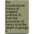 The Constitutional History Of England (volume 2); From The Accession Of Henry Vii To The Death Of George Ii