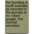 The Founding Of South Australia; As Recorded In The Journals Of Mr. Robert Gouger, First Colonial Secretary