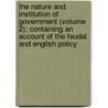 The Nature And Institution Of Government (Volume 2); Containing An Account Of The Feudal And English Policy by William Smith