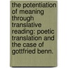 The Potentiation Of Meaning Through Translative Reading: Poetic Translation And The Case Of Gottfried Benn. door Ian Egon Morgan