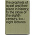 The Prophets Of Israel And Their Place In History; To The Close Of The Eighth Century, B.C.: Eight Lectures