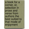 A Book For A Corner, Or, Selection In Prose And Verse From Authors The Best Suited To That Mode Of Enjoyment by Thornton Leigh Hunt