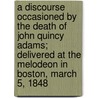 A Discourse Occasioned By The Death Of John Quincy Adams; Delivered At The Melodeon In Boston, March 5, 1848 door Theodore Parker