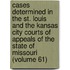 Cases Determined In The St. Louis And The Kansas City Courts Of Appeals Of The State Of Missouri (Volume 61)
