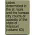 Cases Determined In The St. Louis And The Kansas City Courts Of Appeals Of The State Of Missouri (Volume 63)