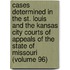 Cases Determined In The St. Louis And The Kansas City Courts Of Appeals Of The State Of Missouri (Volume 96)