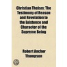 Christian Theism; The Testimony Of Reason And Revelation To The Existence And Character Of The Supreme Being door Robert Anchor Thompson