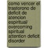 Como vencer el trastorono de deficit de atencion espiritual/ Overcoming Spiritual Attention Deficit Disorder