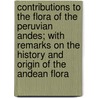 Contributions To The Flora Of The Peruvian Andes; With Remarks On The History And Origin Of The Andean Flora door John Ball