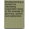 Developmenting A System For Calculating Corporation Taxes At The Example Of Germany, Austria And Switzerland door Patrick Winfried Köstner