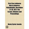 First Free Lutheran Diet In America, Philadelphia, December 27-28, 1877; The Essays, Debates And Proceedings by Henry Eyster Jacobs