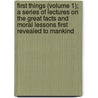 First Things (Volume 1); A Series Of Lectures On The Great Facts And Moral Lessons First Revealed To Mankind door Gardiner Spring