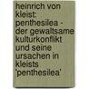 Heinrich Von Kleist: Penthesilea - Der Gewaltsame Kulturkonflikt Und Seine Ursachen In Kleists 'Penthesilea' by Daniela Wuest