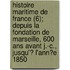 Histoire Maritime De France (6); Depuis La Fondation De Marseille, 600 Ans Avant J.-C., Jusqu'? L'Ann?E 1850