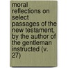 Moral Reflections On Select Passages Of The New Testament, By The Author Of The Gentleman Instructed (V. 27) door William Darrell
