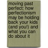 Moving Past Perfect: How Perfectionism May Be Holding Back Your Kids (And You!) And What You Can Do About It door Thomas S. Greenspon