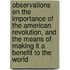 Observations On The Importance Of The American Revolution, And The Means Of Making It A Benefit To The World
