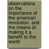 Observations On The Importance Of The American Revolution, And The Means Of Making It A Benefit To The World door Richard Price