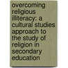 Overcoming Religious Illiteracy: A Cultural Studies Approach To The Study Of Religion In Secondary Education by Diane L. Moore