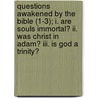 Questions Awakened By The Bible (1-3); I. Are Souls Immortal? Ii. Was Christ In Adam? Iii. Is God A Trinity? by John Miller