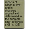 Reports Of Cases At Law And In Chancery Argued And Determined In The Supreme Court Of Illinois (108; V. 138) door Illinois Supreme Court