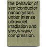 The Behavior Of Semiconductor Nanocrystals Under Intense Ultraviolet Irradiation And Shock Wave Compression. door Lisa Anne Hall